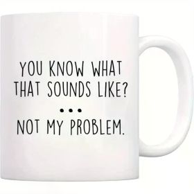 Sarcastic Ceramic Mug | 'You Know What That Sounds Like Not My Problem' Quote | Microwave-Safe, Reusable Coffee